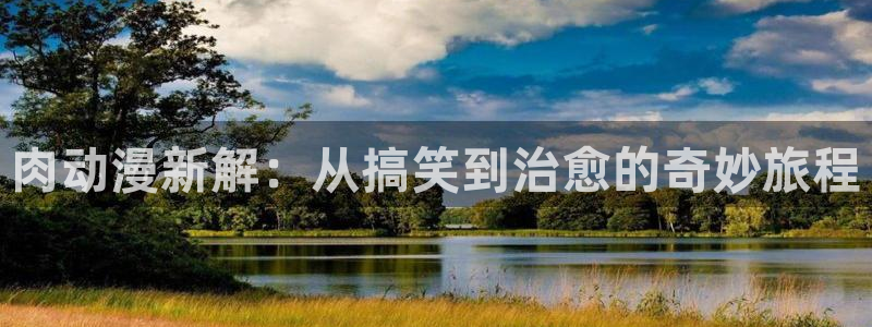 age动漫网站：肉动漫新解：从搞笑到治愈的奇妙旅程